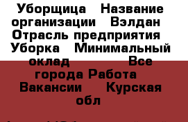 Уборщица › Название организации ­ Вэлдан › Отрасль предприятия ­ Уборка › Минимальный оклад ­ 24 000 - Все города Работа » Вакансии   . Курская обл.